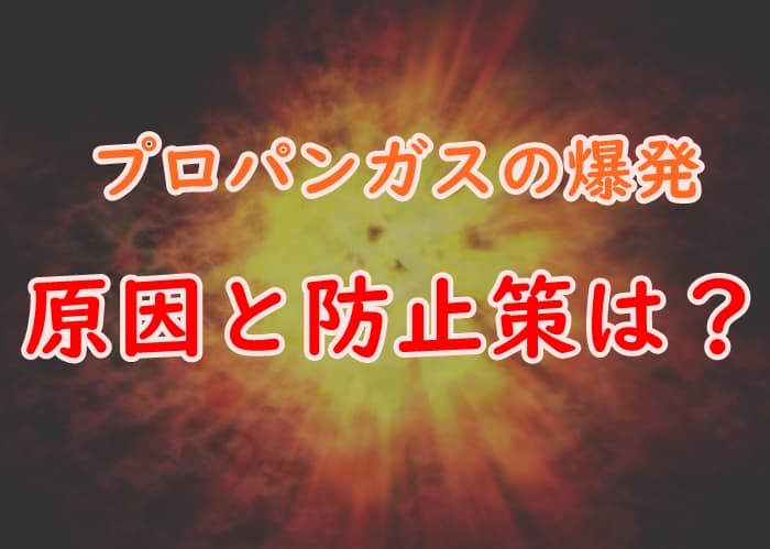 プロパンガスが爆発する原因と威力を調査 正しい使い方と事故対策を紹介 プロパンガスの教科書