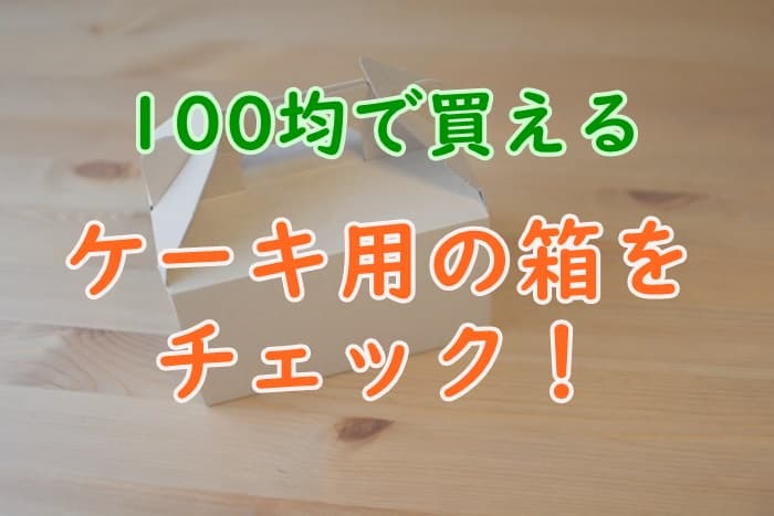 セリアやダイソーなど100均で買えるケーキ持ち運び用の箱をチェック 家事の教科書